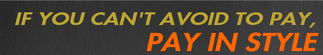 If you cant avoid to pay,pay in style